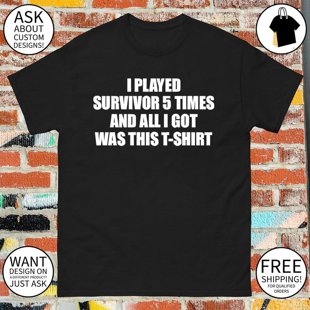 I played survivor 5 times and all I got was this t-shirt