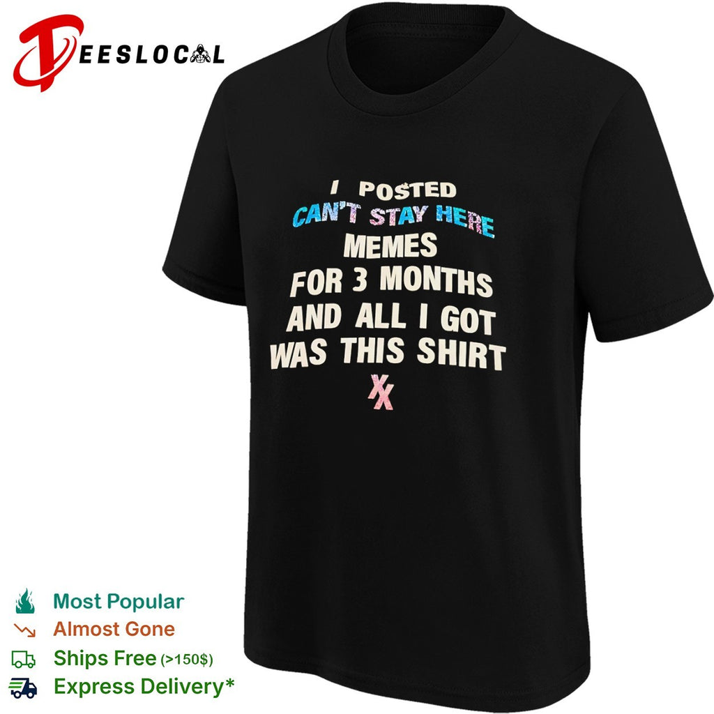I posted memes for 3 months and all i got was this cant stay here shirt