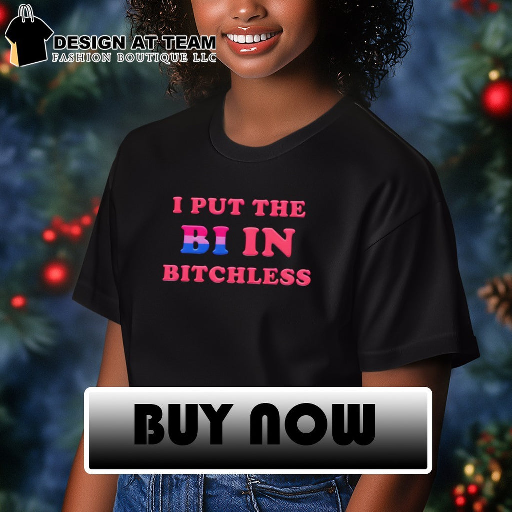 I put the BI in BITCHLESS shirt