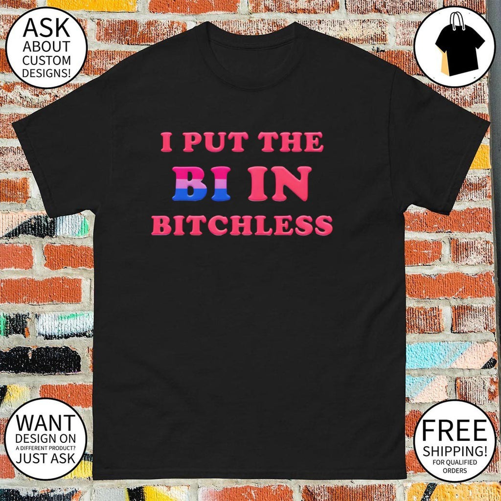 I put the BI in BITCHLESS shirt
