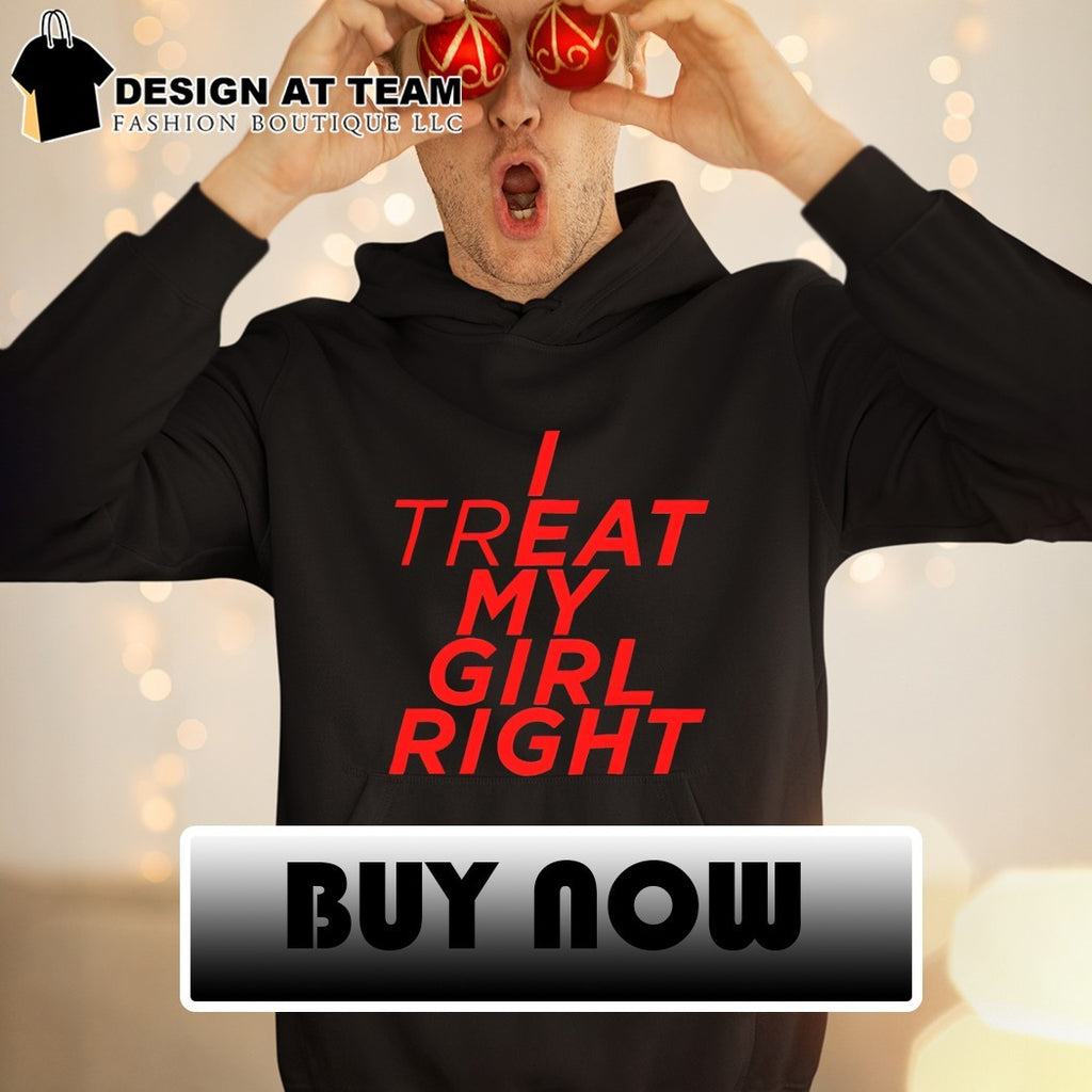 I treat Eat my girl right shirt