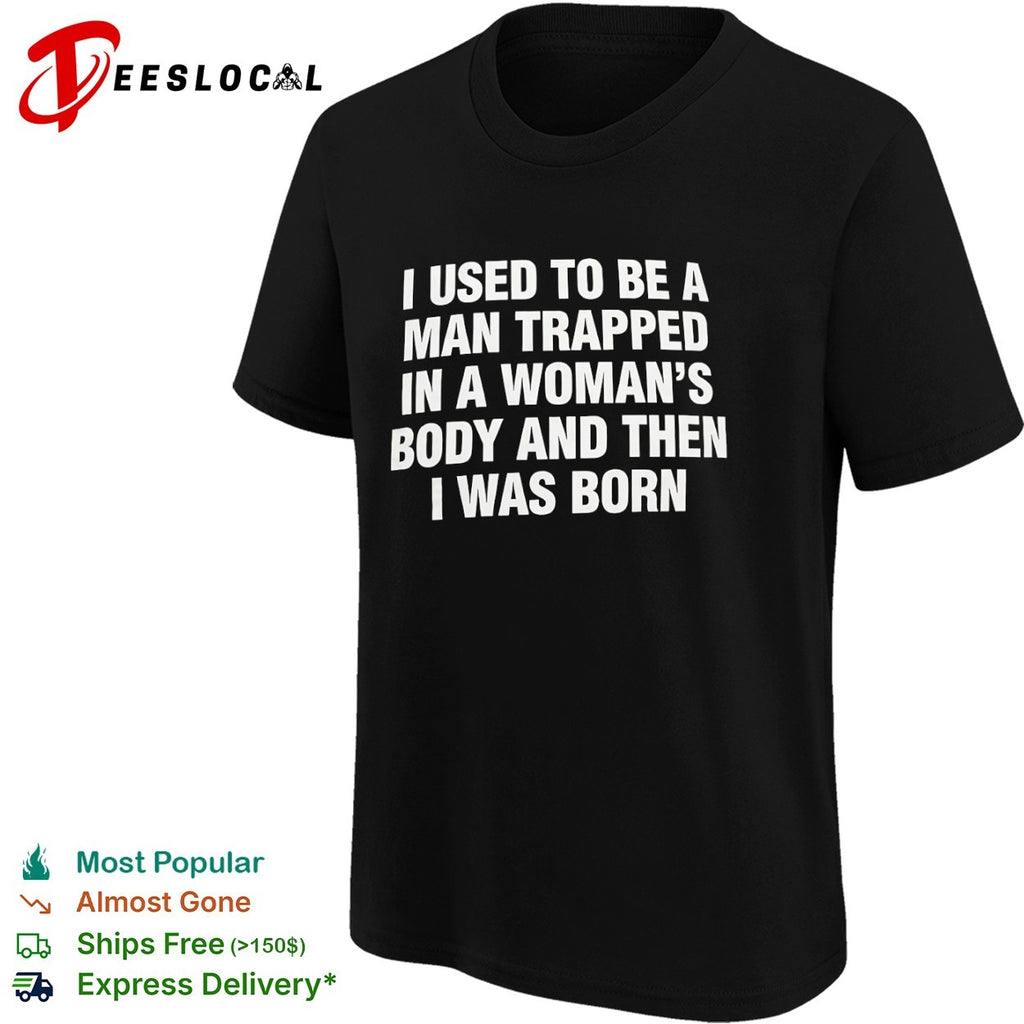 I used to be a trapped in a woman’s body and then I was born shirt