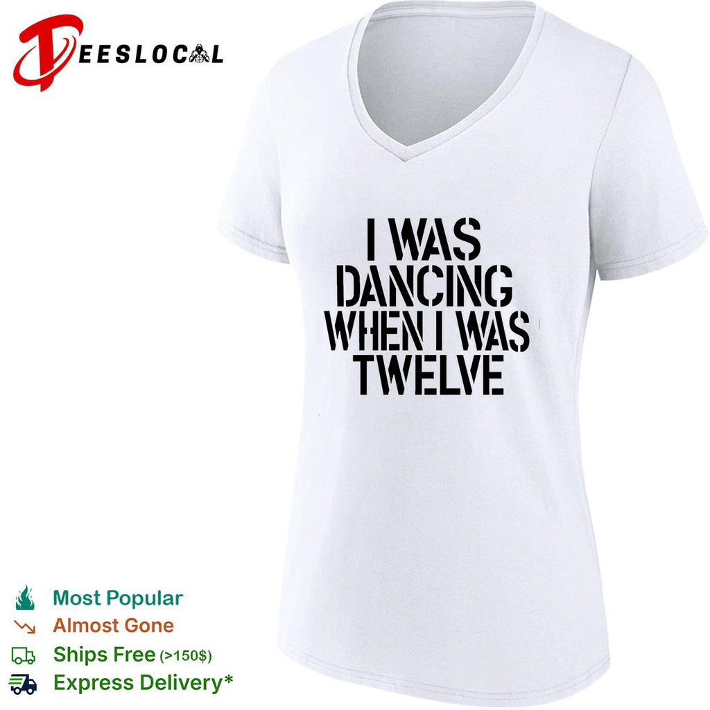 I was dancing when I was twelve text shirt