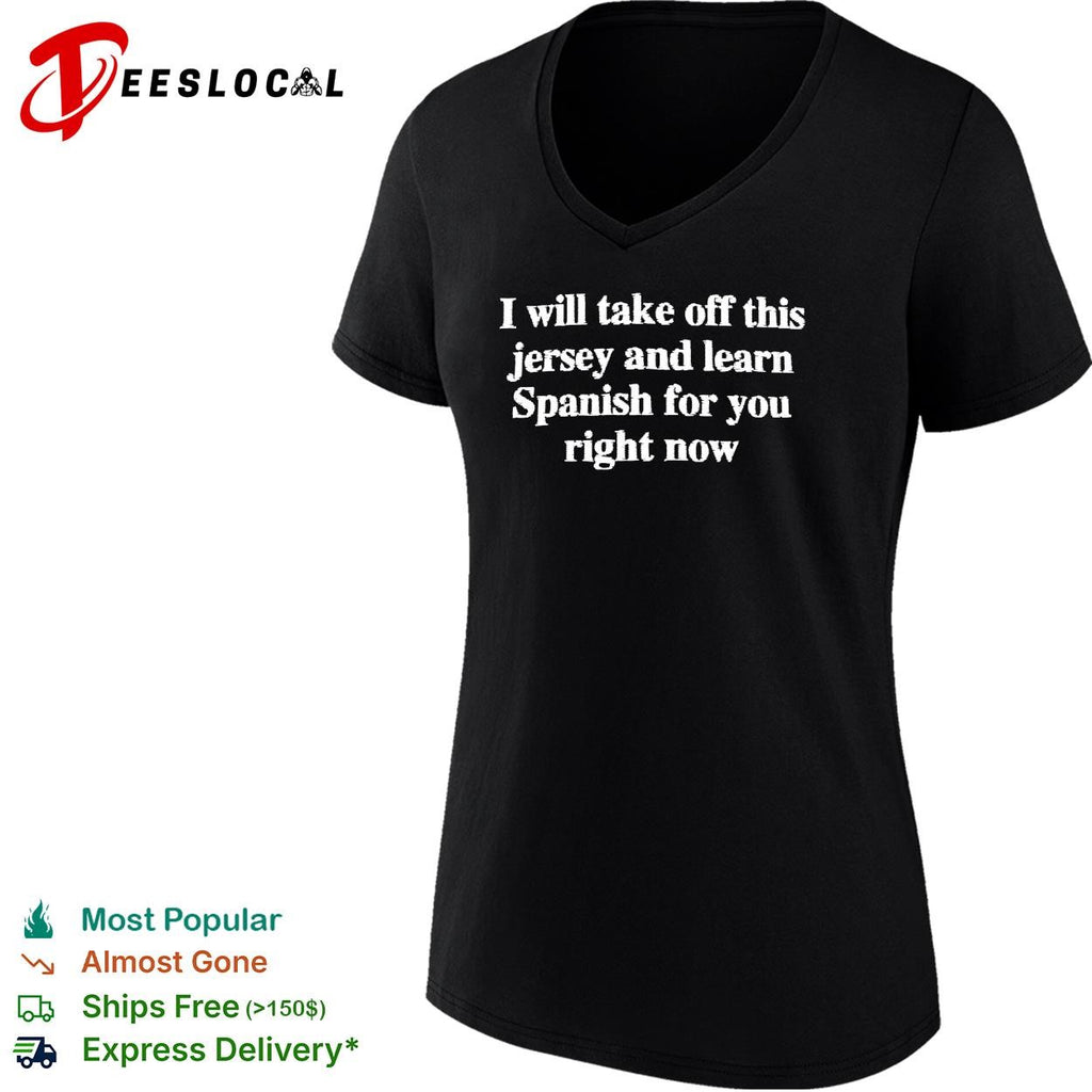 I will take off this jersey and learn Spanish for you right now shirt