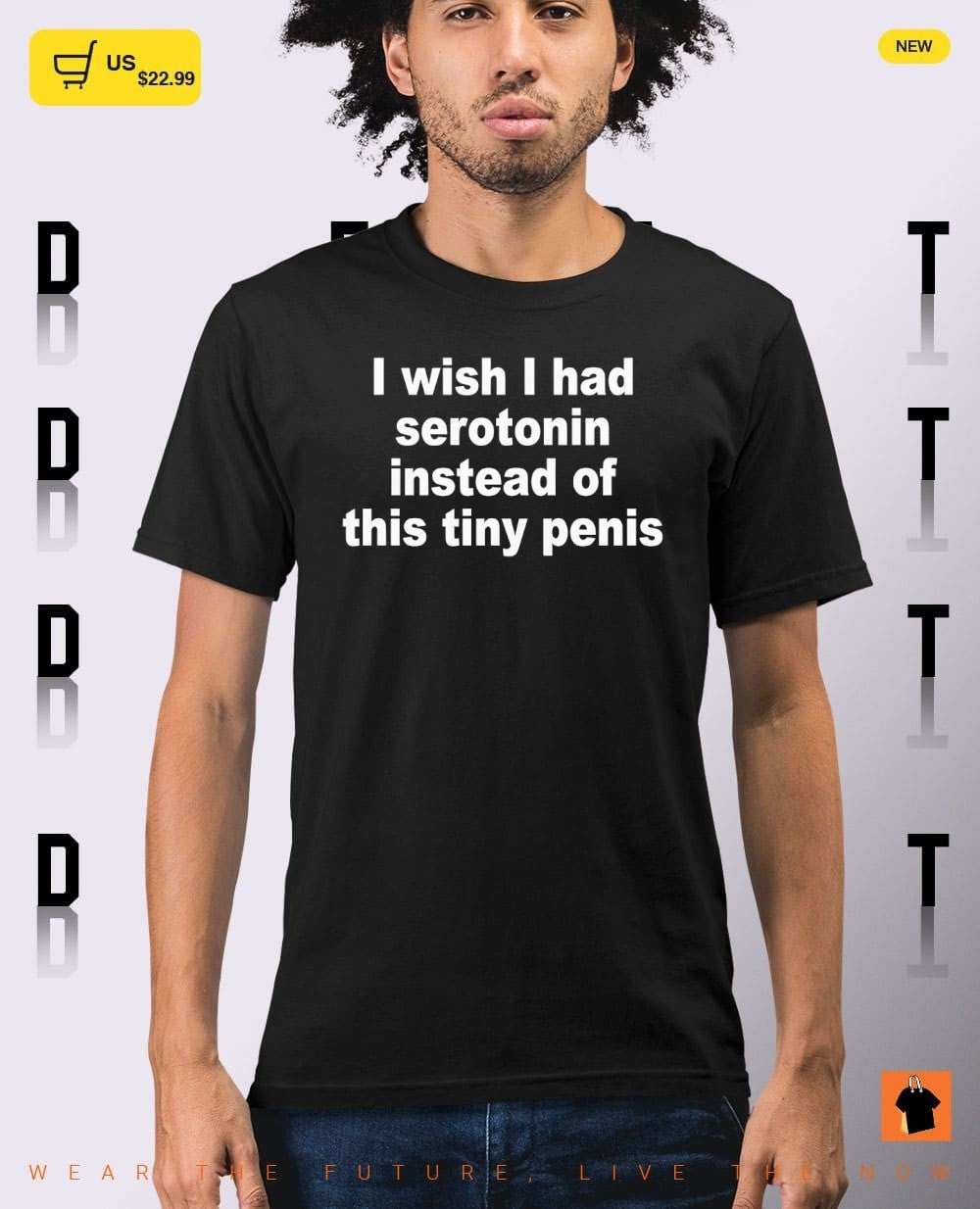 I wish I had serotonin instead of this tiny penis shirt