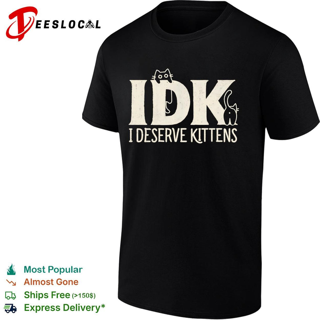 IDK I Deserve Kittens shirt