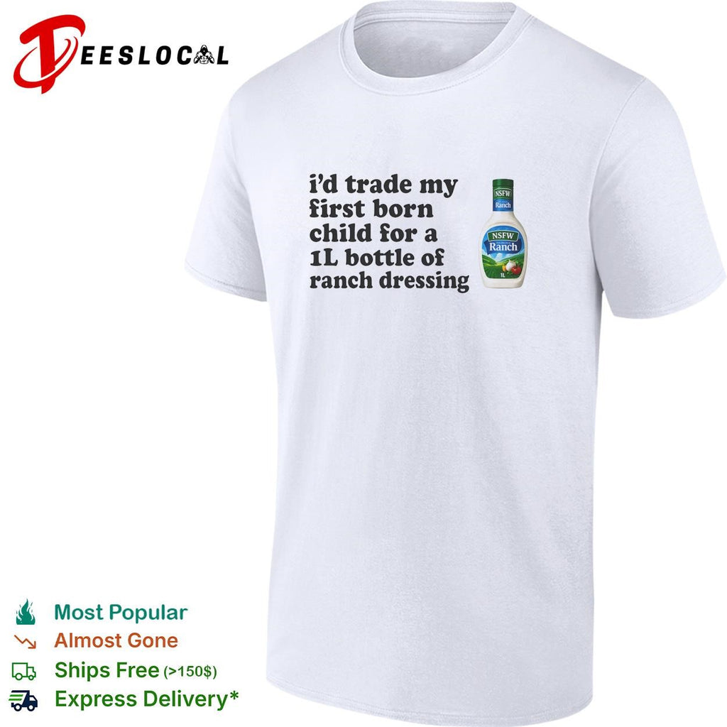 I’d trade my first born child for a 1L bottle of ranch dressing shirt