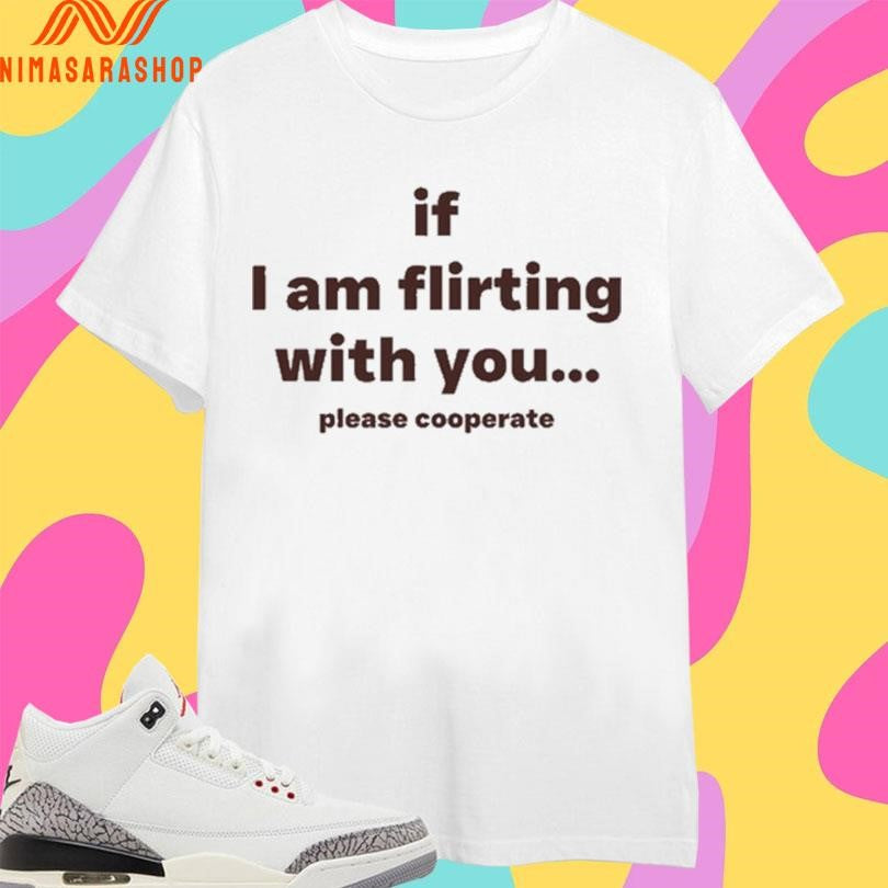 If I Am Flirting With You Please Cooperate 2025 Shirts