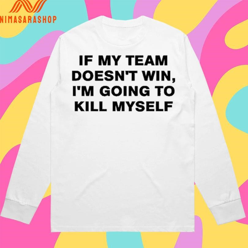 If My Team Doesn’t Win I’m Going To Kill Myself 2026 Shirts