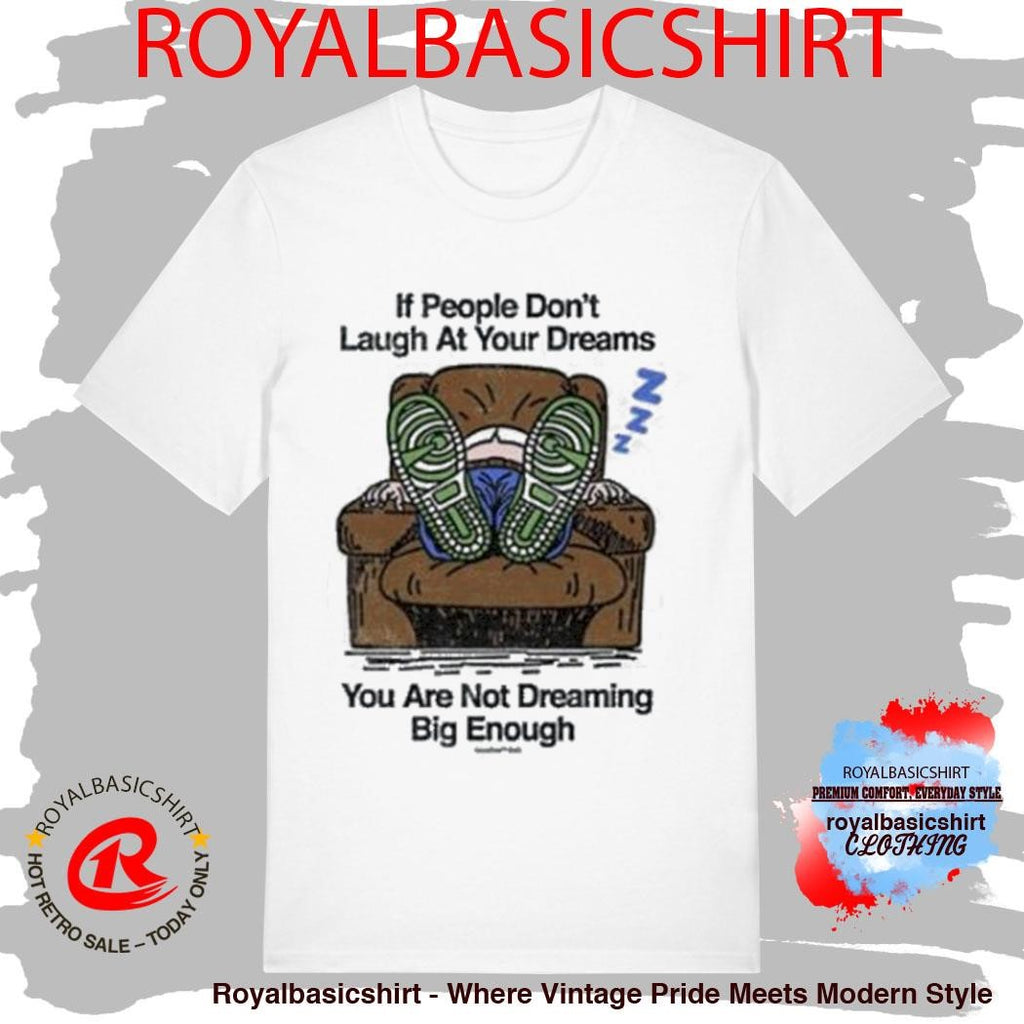 If People Don’t Laugh At Your Dreams You Are Not Dreaming Big Enough Shirt