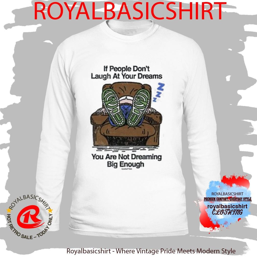 If People Don’t Laugh At Your Dreams You Are Not Dreaming Big Enough Shirt