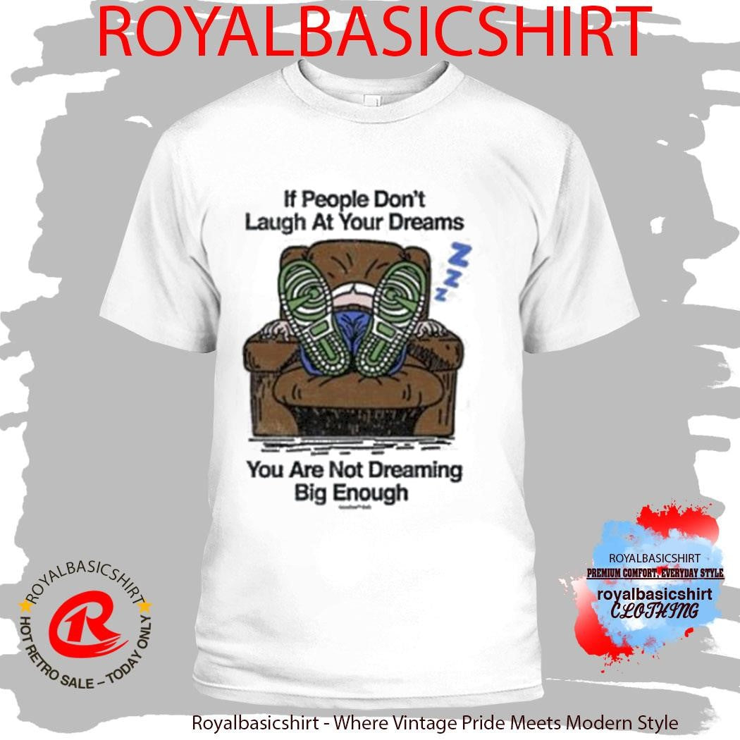 If People Don’t Laugh At Your Dreams You Are Not Dreaming Big Enough Shirt
