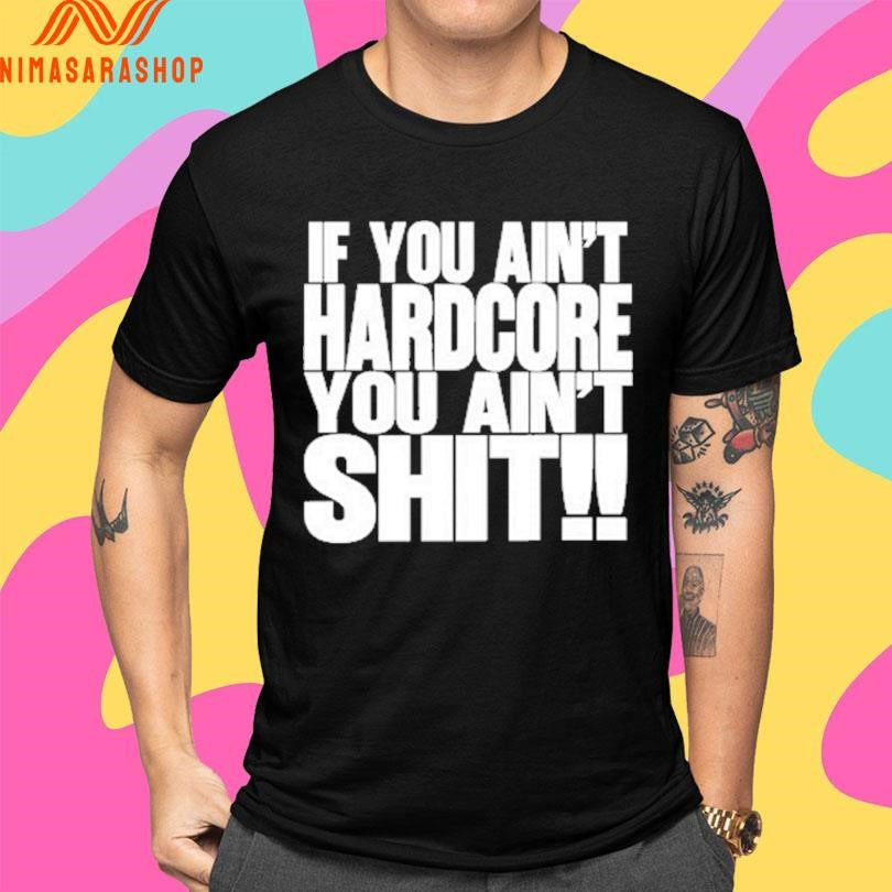 If You Ain’t Hardcore You Ain’t Shit Shirts