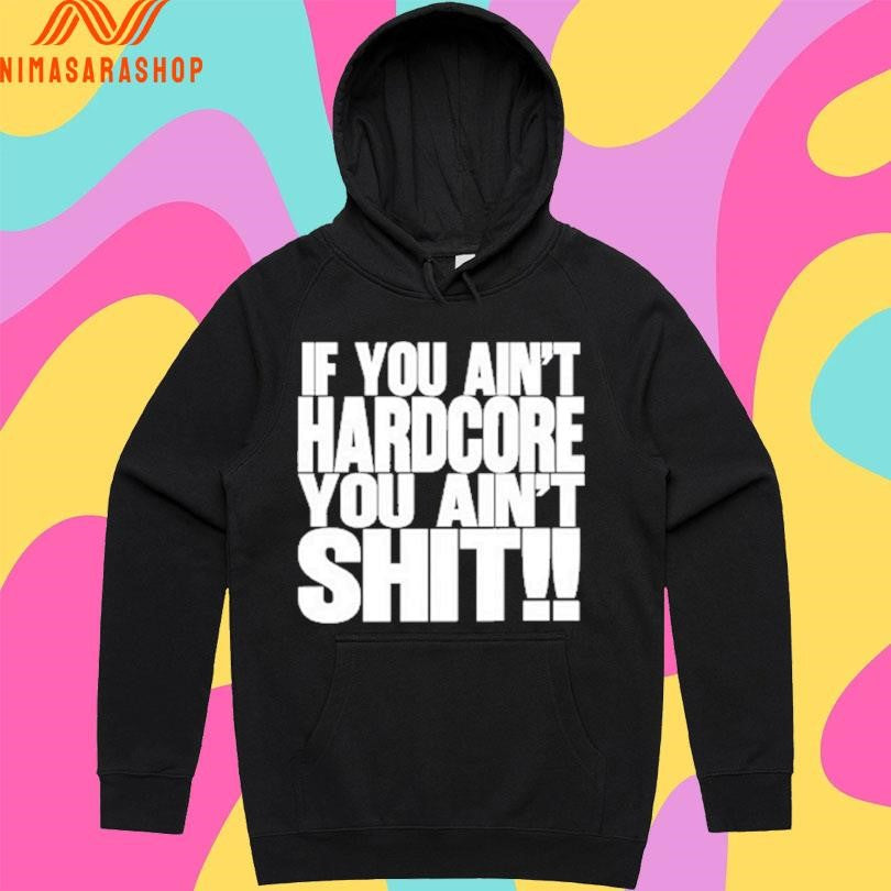 If You Ain’t Hardcore You Ain’t Shit Shirts