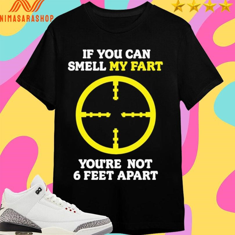 If You Can Smell My Fart you’re not 6 feet apart Shirts