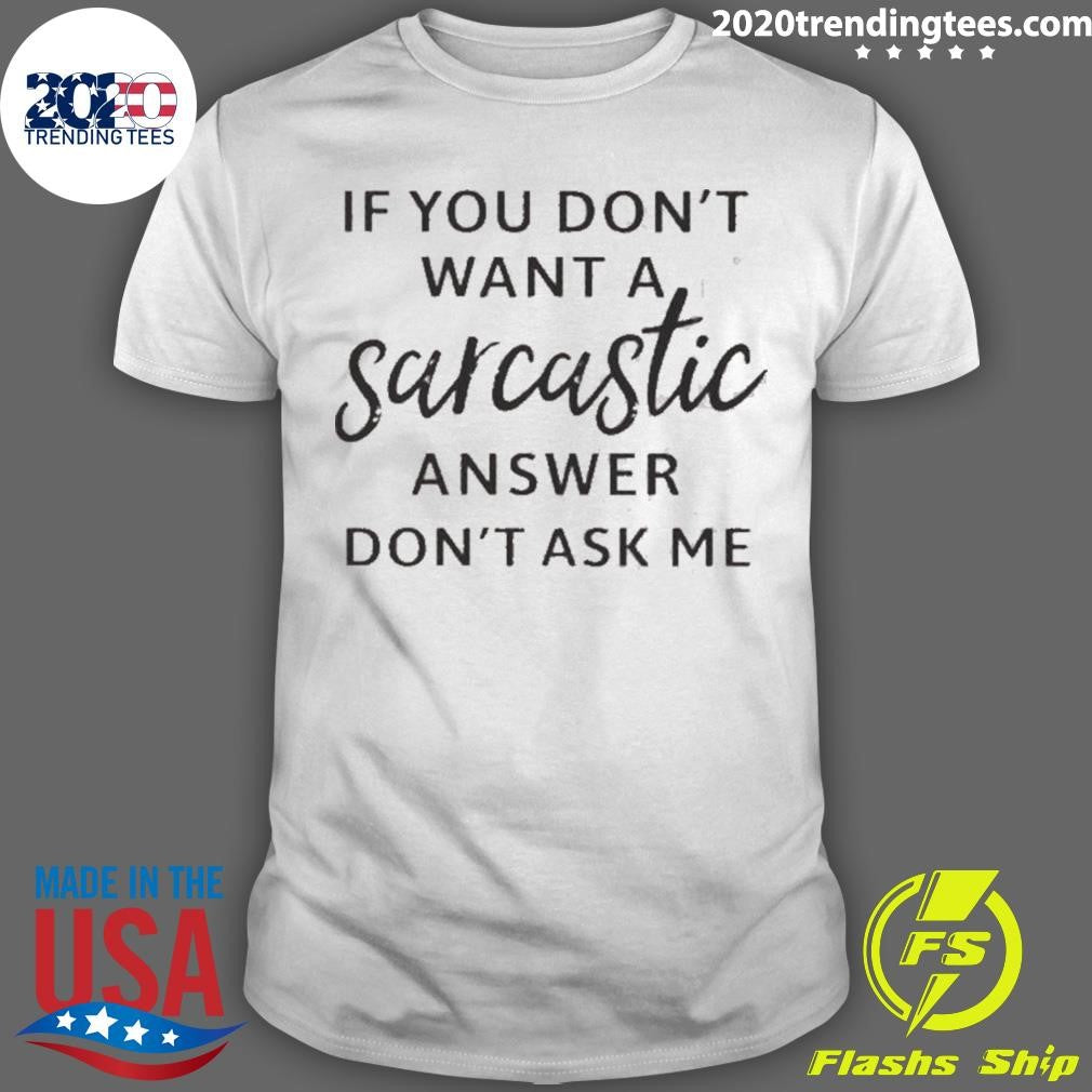 If You Don’t Want A Sarcastic Answer Don’t Ask Me Quote Shirt