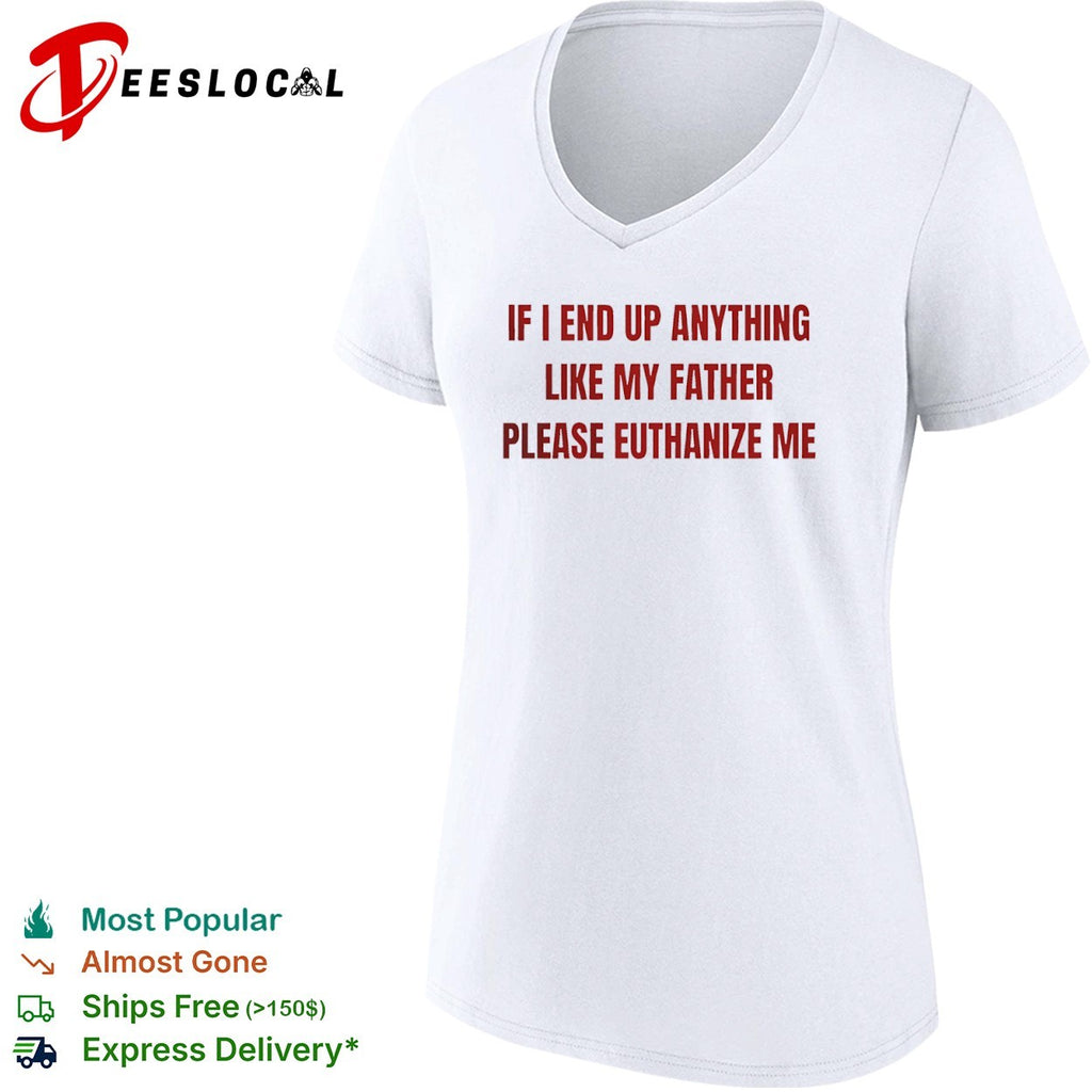 If i end up anything like my father please euthanize me shirt