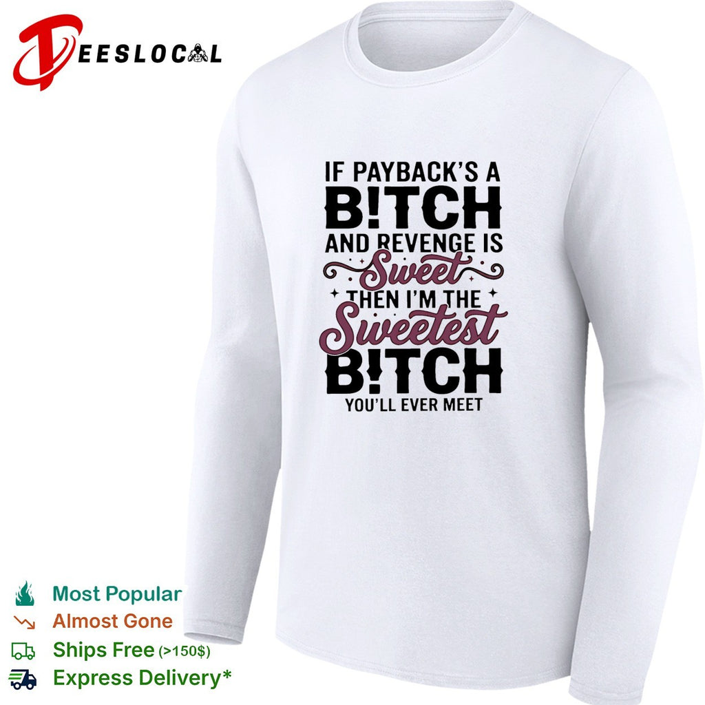 If payback’s a bitch and revenge is sweet then i’m the sweetest bitch you’ll ever meet shirt
