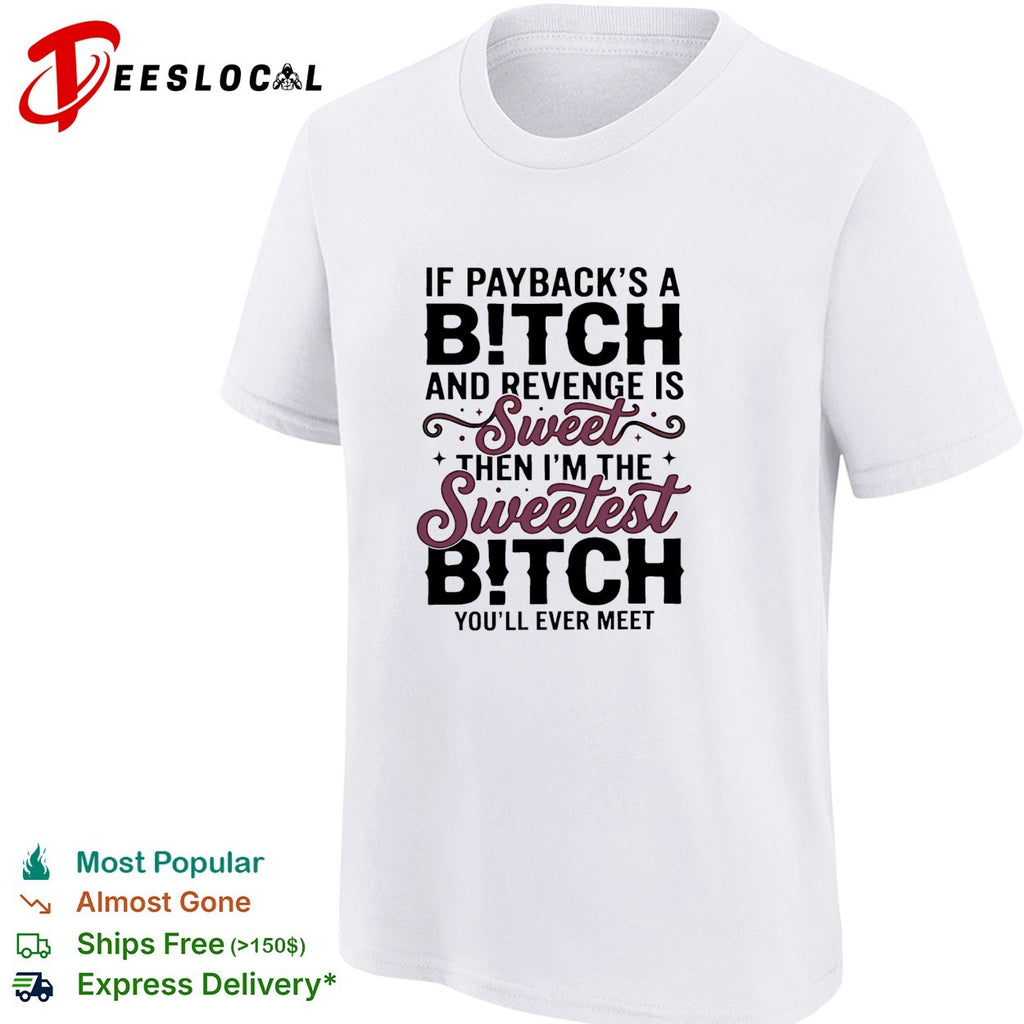 If payback’s a bitch and revenge is sweet then i’m the sweetest bitch you’ll ever meet shirt