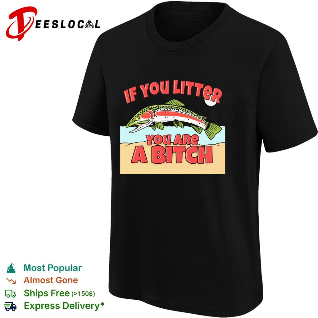 If you litter you are a bitch trout shirt