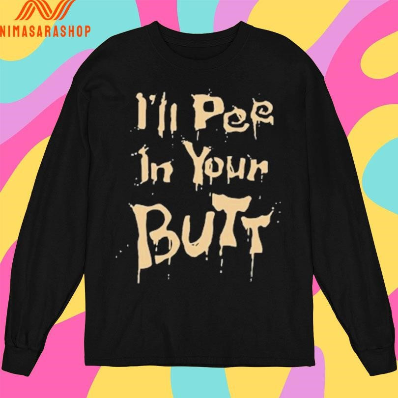 I’ll Pee In Your Butt Shirts