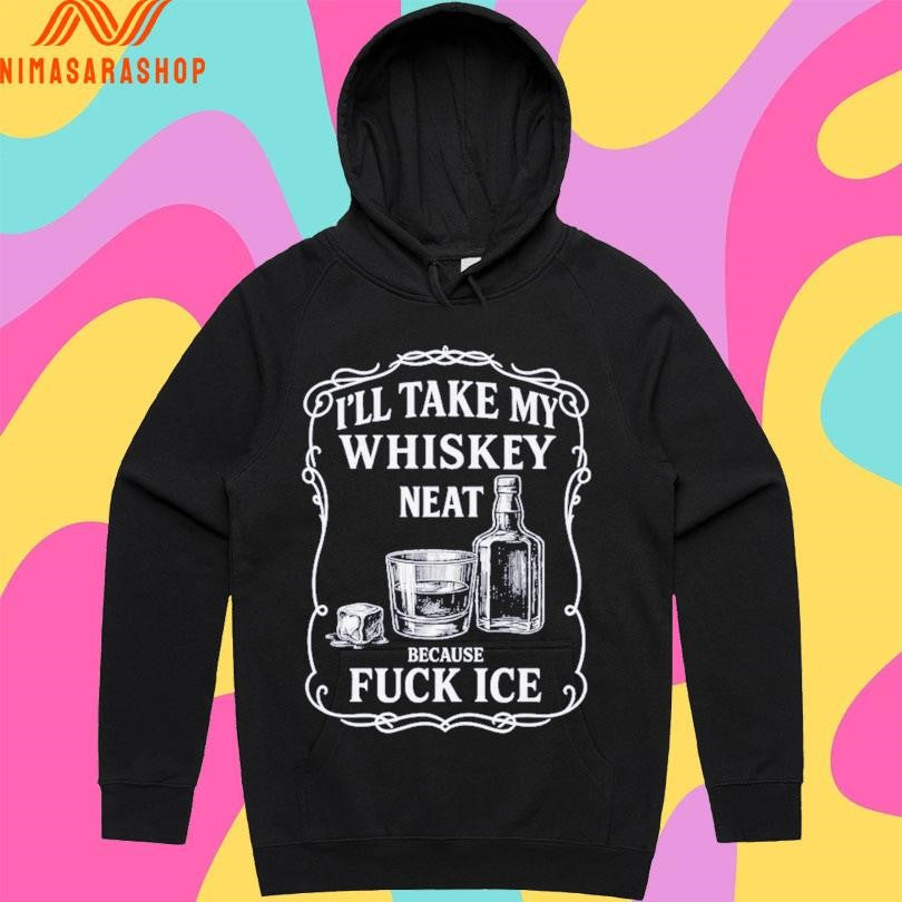 I’ll Take My Whiskey Neat Because Fuck Ice Shirts