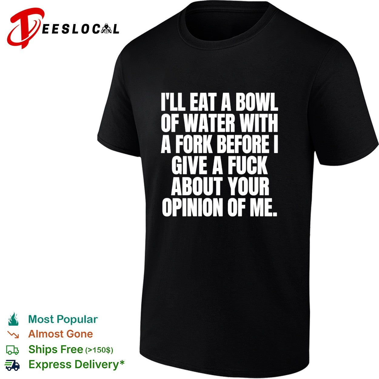 I’ll eat a bowl of water with a fork before I give a fuck about your opinion of me shirt