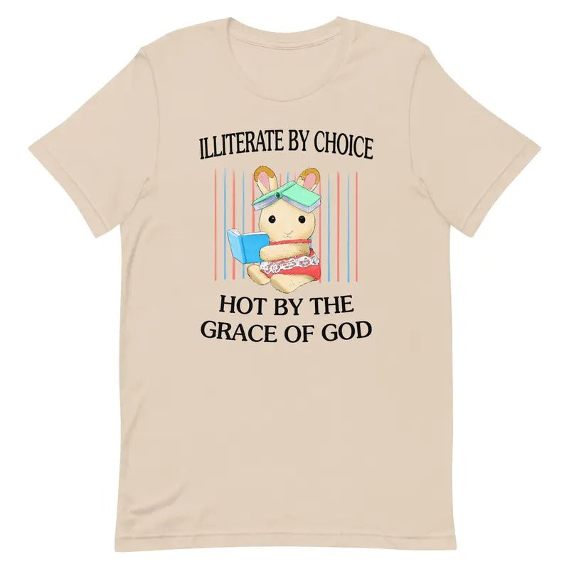 Illiterate by Choice Hot by The Grace of God Shirt, Graphic Printed Tee, Full Sizes, Full Colors, Cotton Round Neck Tee,...