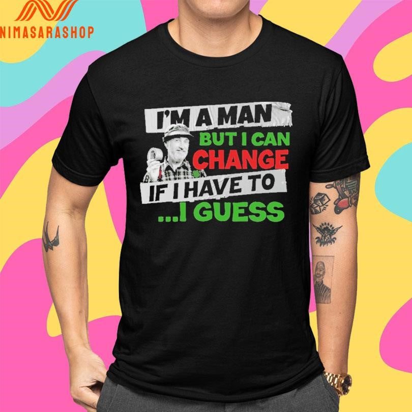 I’m A Man But I Can Change If I Have To I Guess Shirts