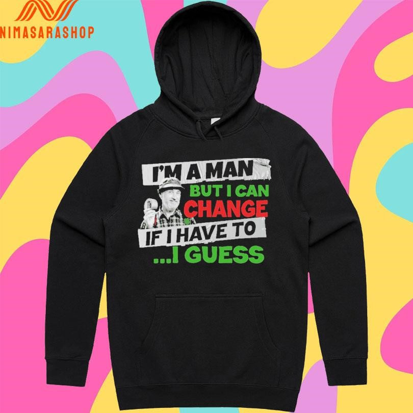 I’m A Man But I Can Change If I Have To I Guess Shirts