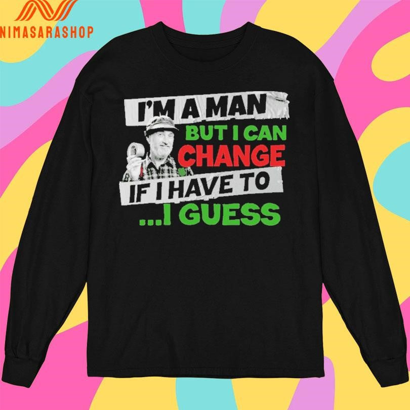 I’m A Man But I Can Change If I Have To I Guess Shirts
