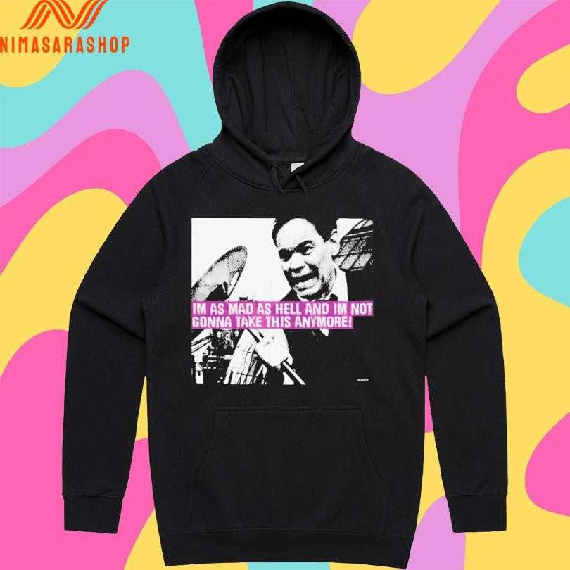 Im As Mad As Hell And Im Not Gonna Take This Anymore Shirts