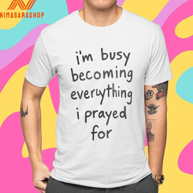 I’m Busy Becoming Everything I Prayed For Shirts