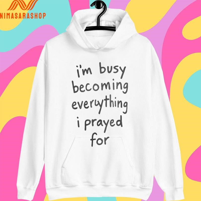 I’m Busy Becoming Everything I Prayed For Shirts