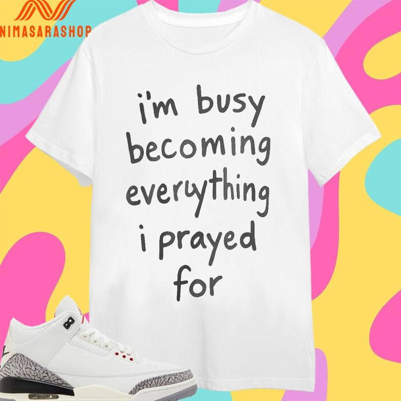I’m Busy Becoming Everything I Prayed For Shirts