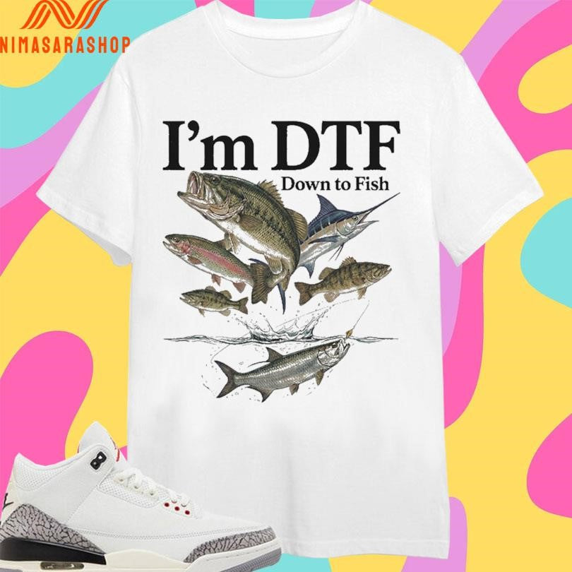 I’m DTF Down To Fish Shirts