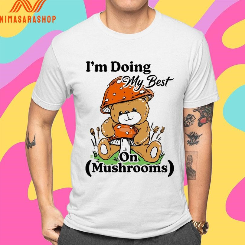 I’m Doing My Best On Mushrooms Bear Shirts