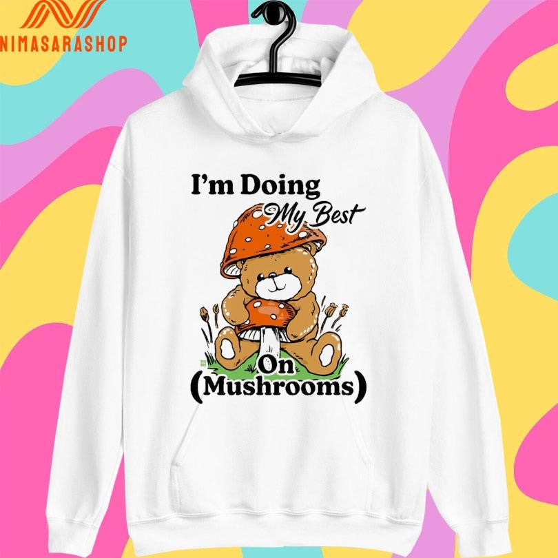 I’m Doing My Best On Mushrooms Bear Shirts