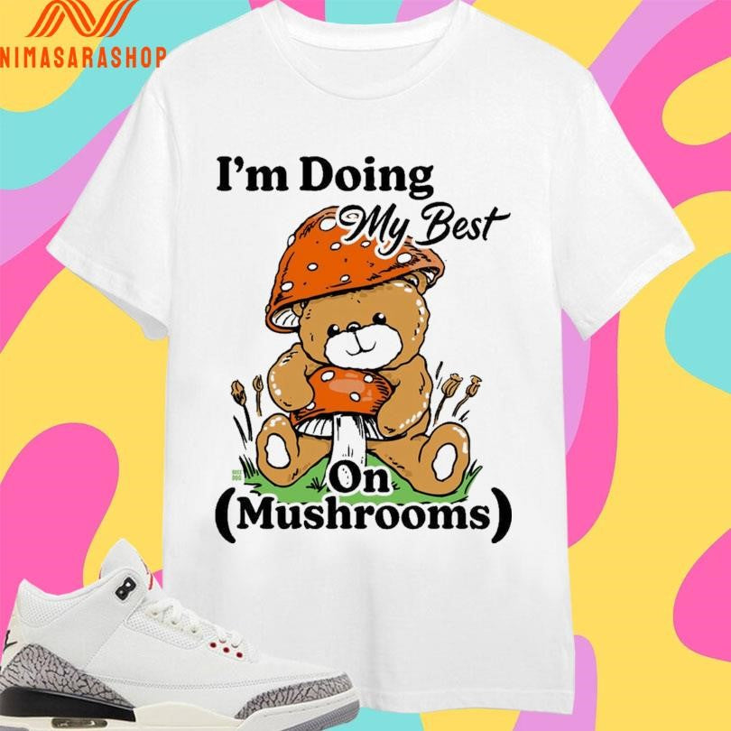 I’m Doing My Best On Mushrooms Bear Shirts