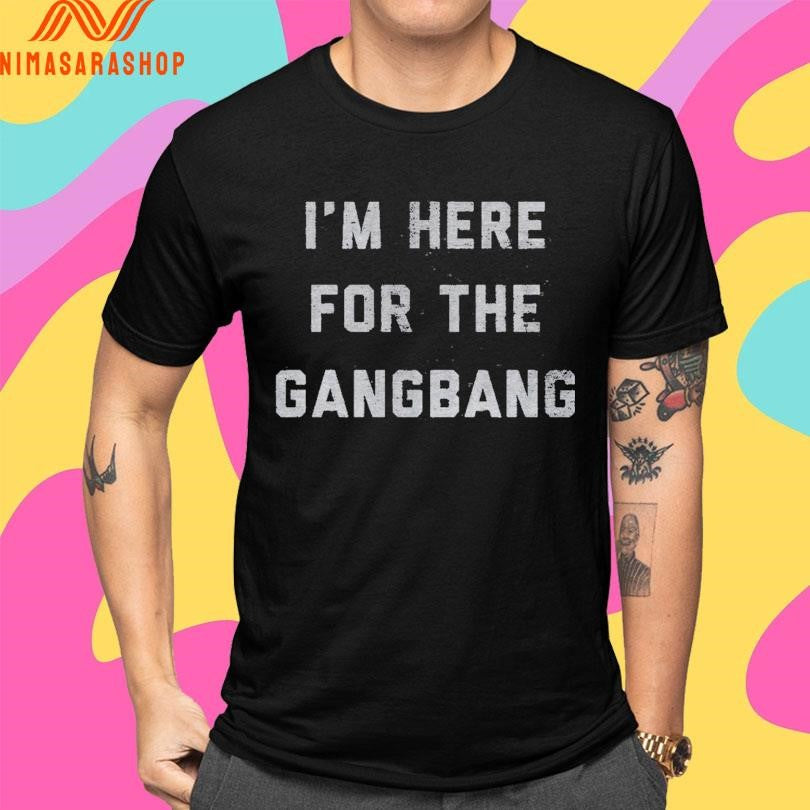 I’m Here For The Gangbang Shirts