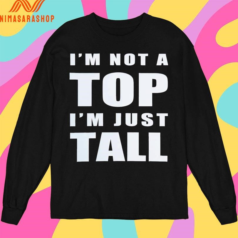 I’m Not A Top I’m Just Tall 2025 Shirts