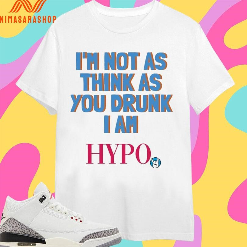 I’m Not As Think As You Drunk I Am Hypo Shirts