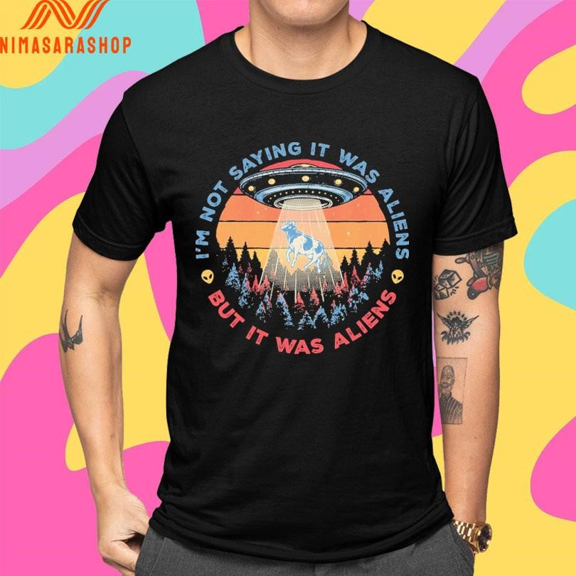 I’m Not Saying It Was Aliens But It Was Aliens Shirts