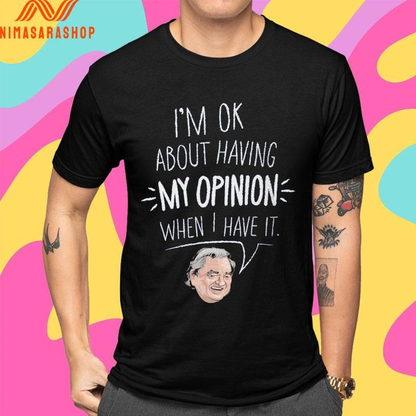 I’m Ok About Having My Opinion When I Have It Shirts