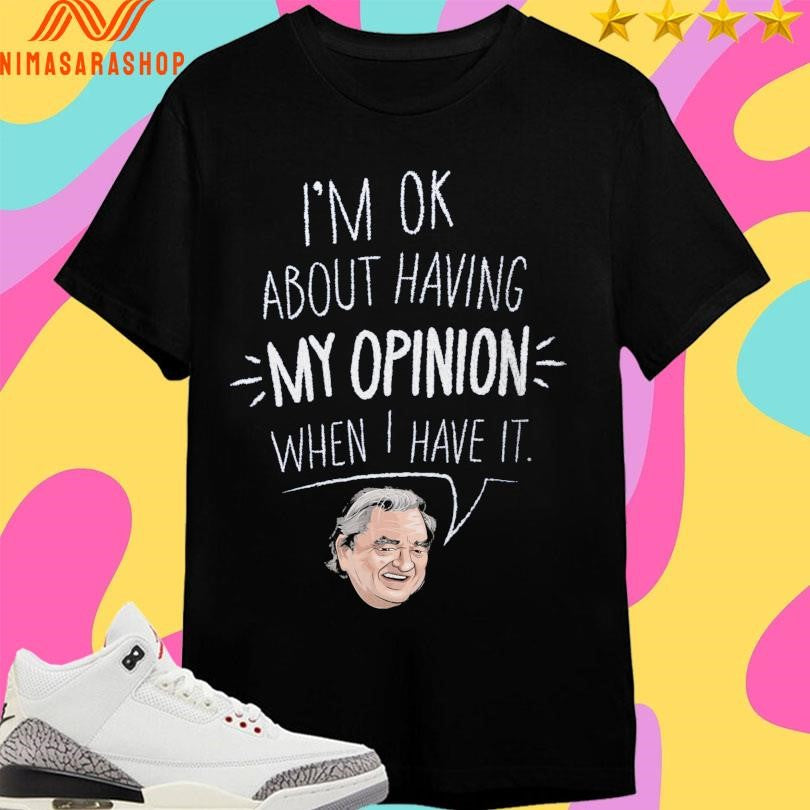 I’m Ok About Having My Opinion When I Have It Shirts