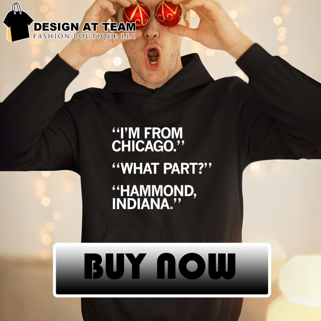 I’m from Chicago What Part Hammond Indiana shirt