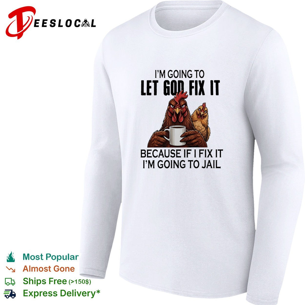 I’m going to let god fix it because if I fix it I’m going to jail shirt