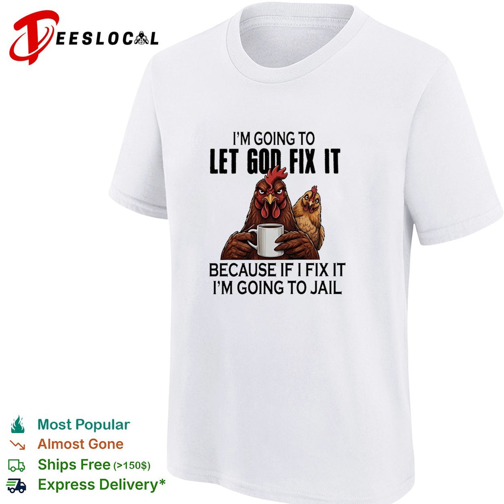 I’m going to let god fix it because if I fix it I’m going to jail shirt