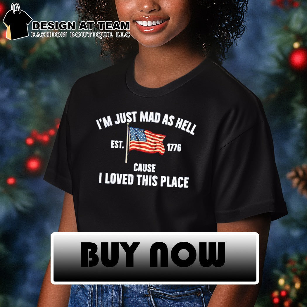 I’m just mad as hell est 1776 cause I loved this place American flag shirt