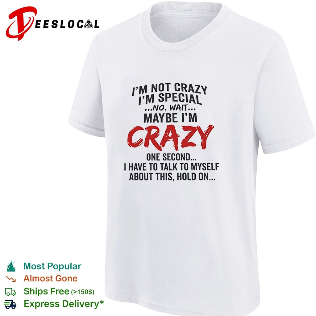 I’m not crazy I’m special no wait maybe I’m crazy one second I have to talk to myself shirt